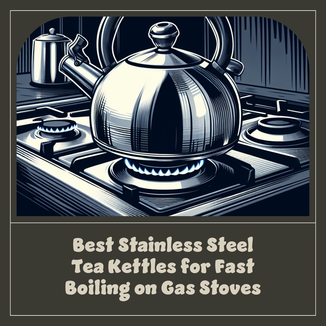 3 Best Stainless Steel Tea Kettles for Fast Boiling on Gas Stoves